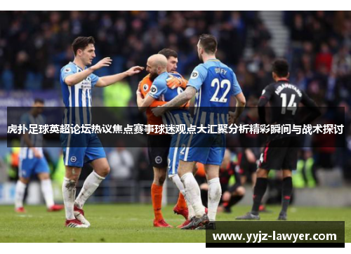 虎扑足球英超论坛热议焦点赛事球迷观点大汇聚分析精彩瞬间与战术探讨