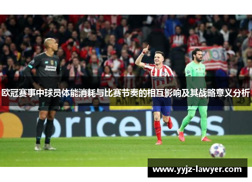 欧冠赛事中球员体能消耗与比赛节奏的相互影响及其战略意义分析