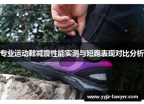专业运动鞋减震性能实测与短跑表现对比分析
