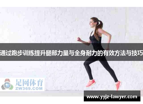 通过跑步训练提升腿部力量与全身耐力的有效方法与技巧