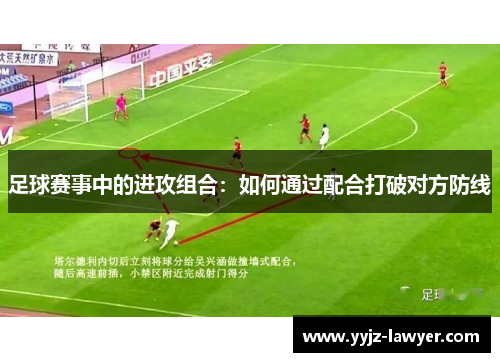 足球赛事中的进攻组合：如何通过配合打破对方防线
